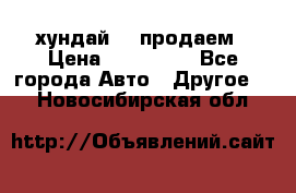 хундай 78 продаем › Цена ­ 650 000 - Все города Авто » Другое   . Новосибирская обл.